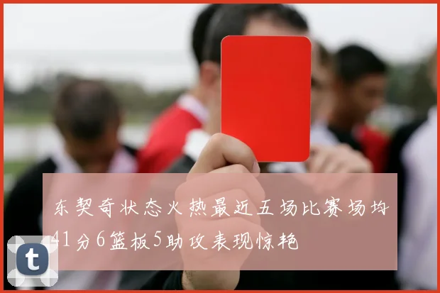 东契奇状态火热最近五场比赛场均41分6篮板5助攻表现惊艳