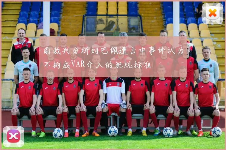 前裁判分析姆巴佩遭击中事件认为不构成VAR介入的犯规标准