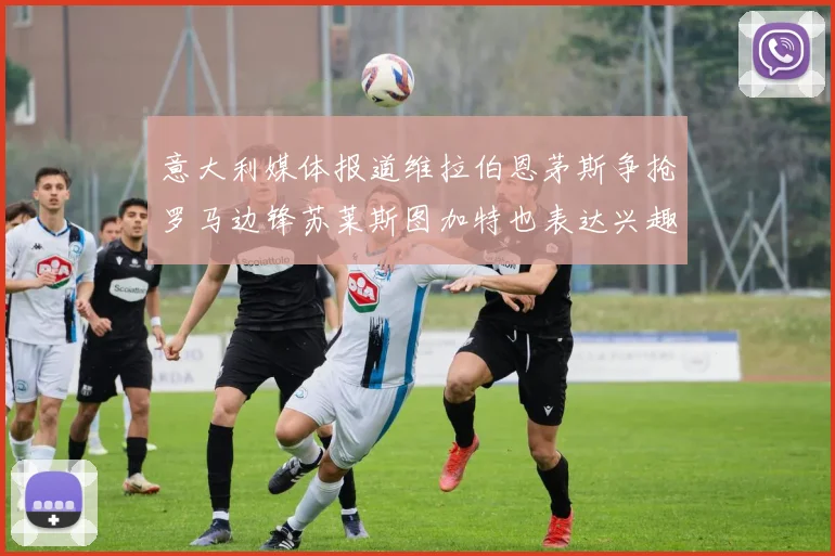 意大利媒体报道维拉伯恩茅斯争抢罗马边锋苏莱斯图加特也表达兴趣