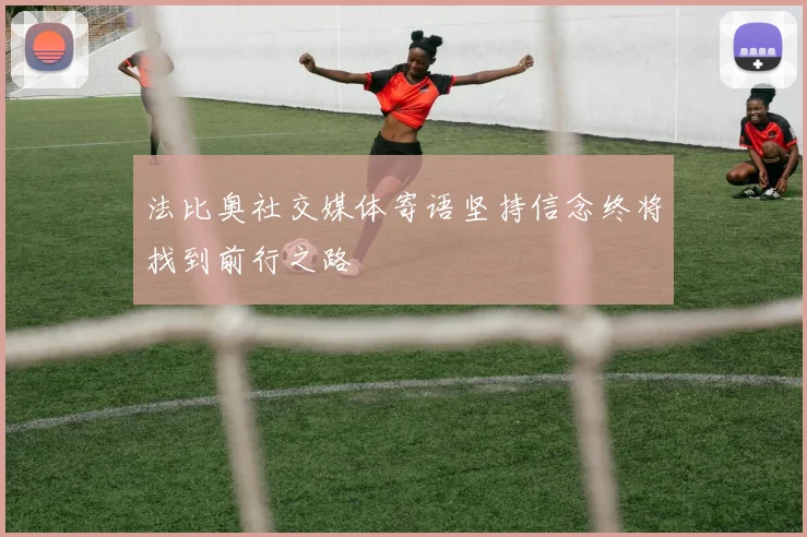 法比奥社交媒体寄语坚持信念终将找到前行之路