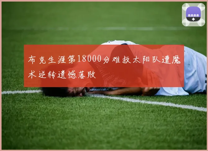 布克生涯第18000分难救太阳队遭魔术逆转遗憾落败