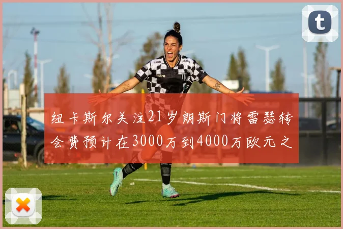 纽卡斯尔关注21岁朗斯门将雷瑟转会费预计在3000万到4000万欧元之间