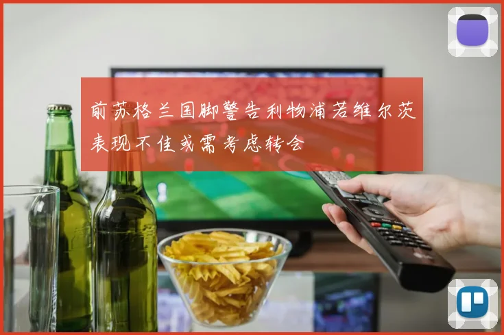 前苏格兰国脚警告利物浦若维尔茨表现不佳或需考虑转会