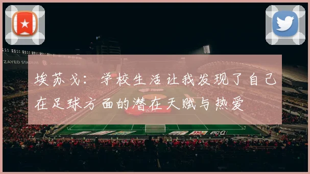埃苏戈：学校生活让我发现了自己在足球方面的潜在天赋与热爱