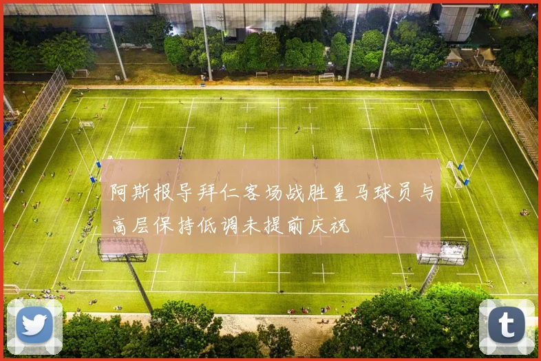 阿斯报导拜仁客场战胜皇马球员与高层保持低调未提前庆祝