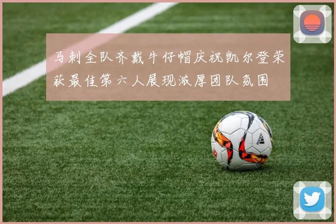 马刺全队齐戴牛仔帽庆祝凯尔登荣获最佳第六人展现浓厚团队氛围